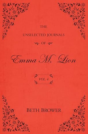 The Unselected Journals Of Emma M. Lion | Vol. 4 | Beth Brower