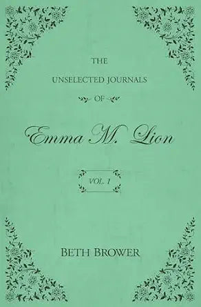 The Unselected Journals Of Emma M. Lion | Vol. 1 | Beth Brower