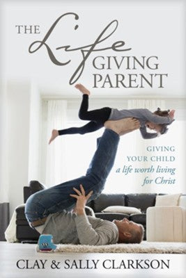 The Life-Giving Parent | Sally & Clay Clarkson