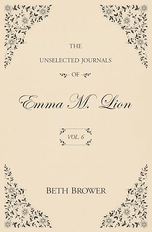 The Unselected Journals Of Emma M. Lion | Vol. 6 | Beth Brower